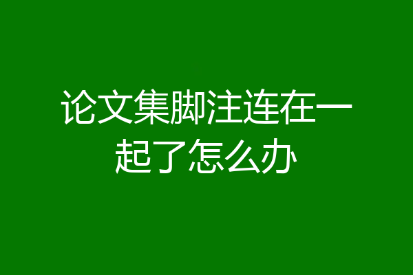论文集脚注连在一起了怎么办