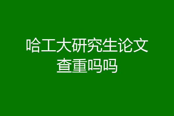 哈工大研究生论文查重吗吗