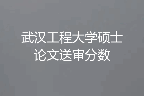 武汉工程大学硕士论文送审分数