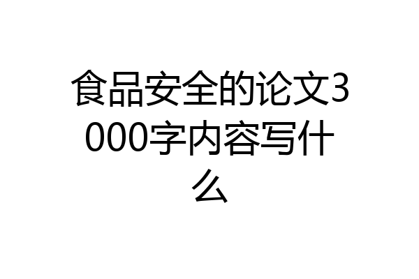 食品安全的论文3000字内容写什么