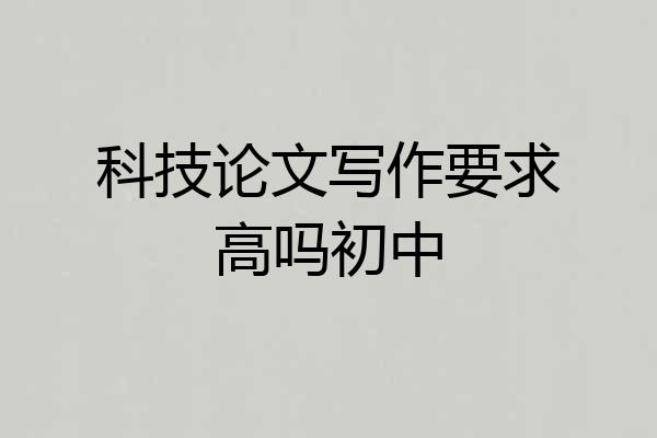 科技论文写作要求高吗初中