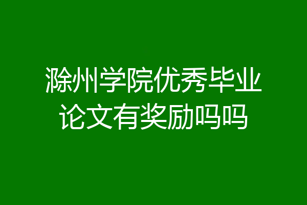 滁州学院优秀毕业论文有奖励吗吗