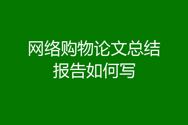 网络购物论文总结报告如何写