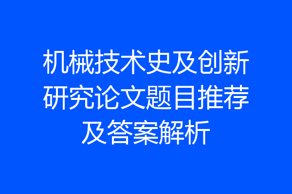 机械技术史及创新研究论文题目推荐及答案解析