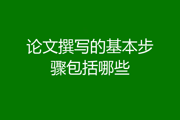 论文撰写的基本步骤包括哪些
