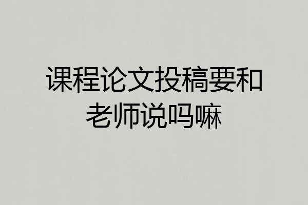 课程论文投稿要和老师说吗嘛