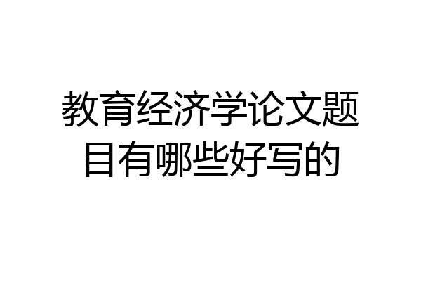 教育经济学论文题目有哪些好写的