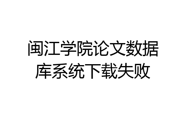 闽江学院论文数据库系统下载失败
