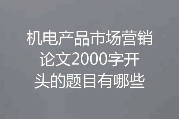 机电产品市场营销论文2000字开头的题目有哪些