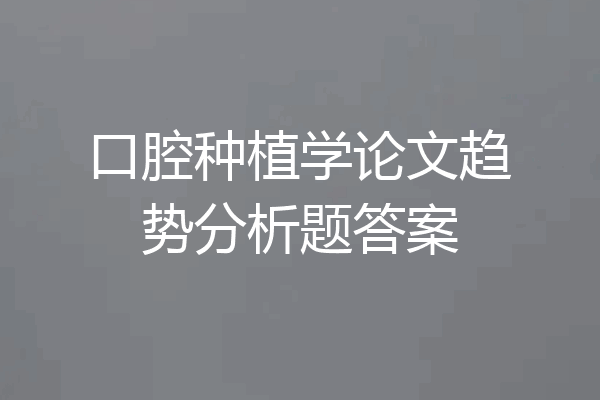 口腔种植学论文趋势分析题答案