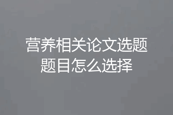 营养相关论文选题题目怎么选择