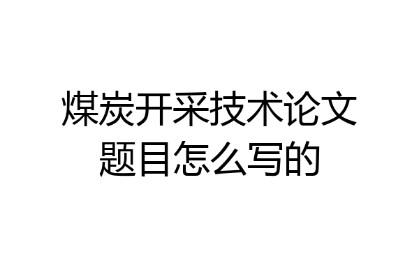 煤炭开采技术论文题目怎么写的