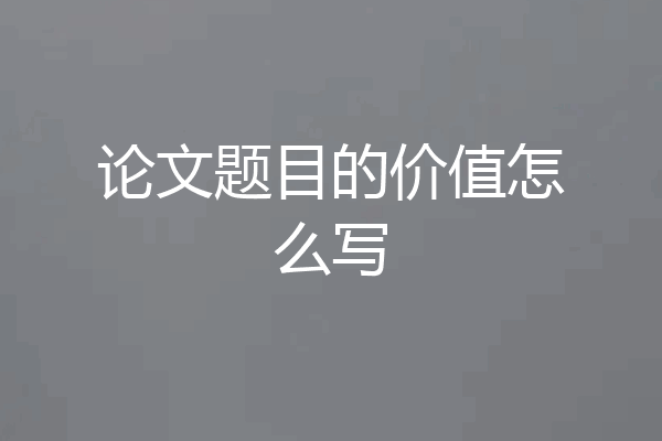 论文题目的价值怎么写