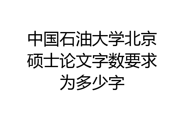 中国石油大学北京硕士论文字数要求为多少字