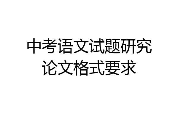 中考语文试题研究论文格式要求