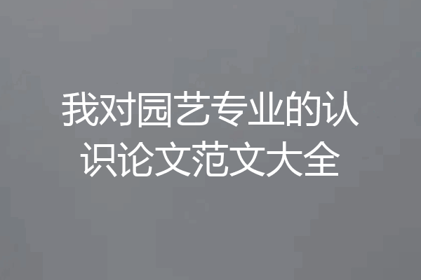 我对园艺专业的认识论文范文大全