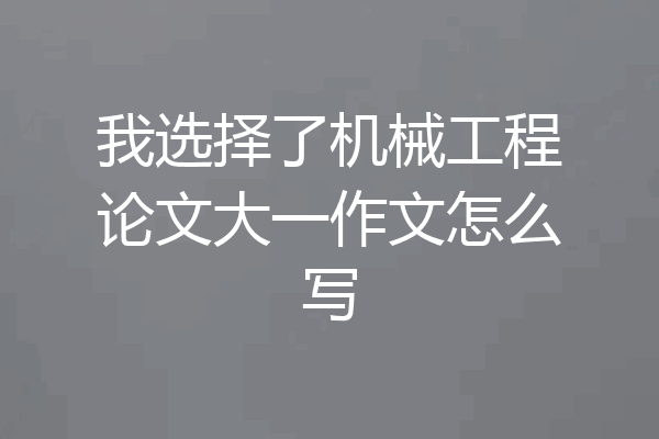 我选择了机械工程论文大一作文怎么写