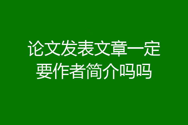论文发表文章一定要作者简介吗吗