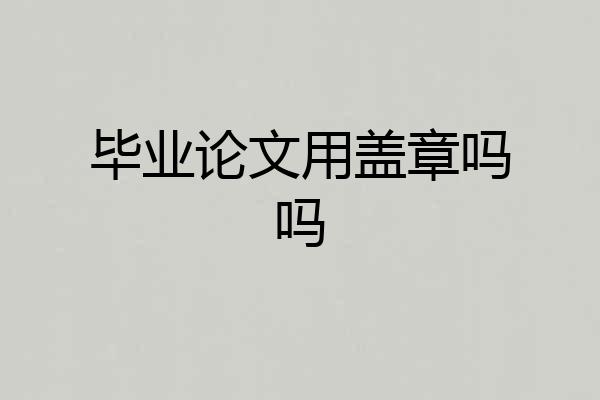 毕业论文用盖章吗吗