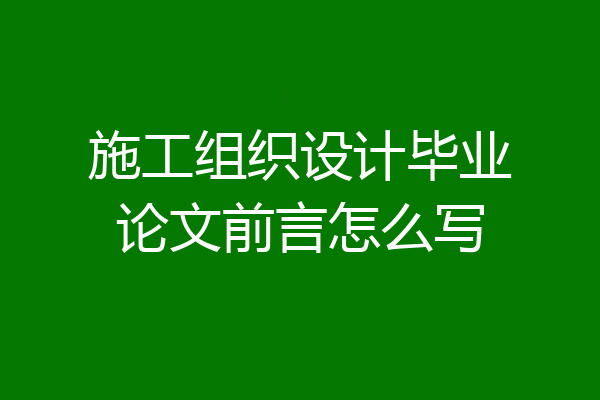 施工组织设计毕业论文前言怎么写