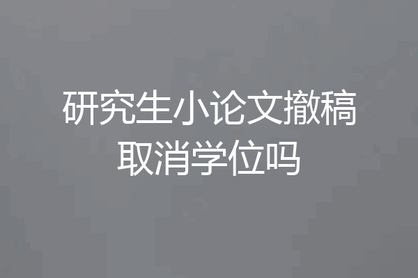 研究生小论文撤稿取消学位吗