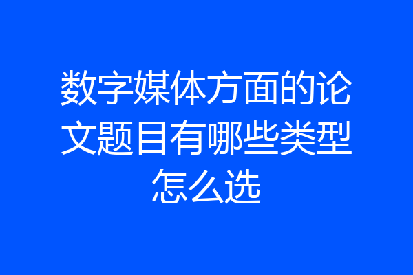 数字媒体方面的论文题目有哪些类型怎么选