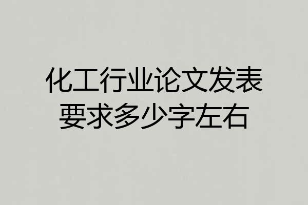 化工行业论文发表要求多少字左右