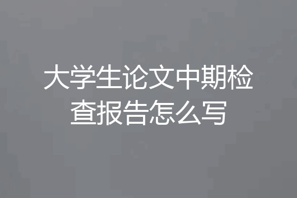 大学生论文中期检查报告怎么写