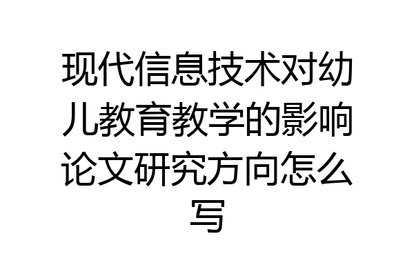 现代信息技术对幼儿教育教学的影响论文研究方向怎么写