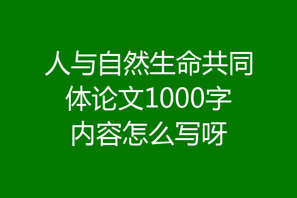 人与自然生命共同体论文1000字内容怎么写呀