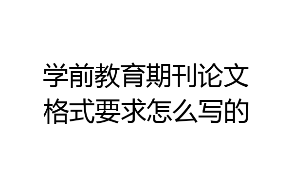 学前教育期刊论文格式要求怎么写的