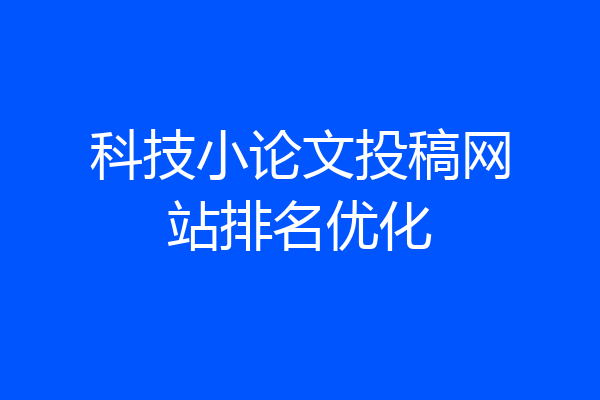 科技小论文投稿网站排名优化