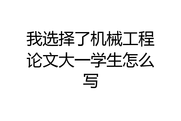 我选择了机械工程论文大一学生怎么写