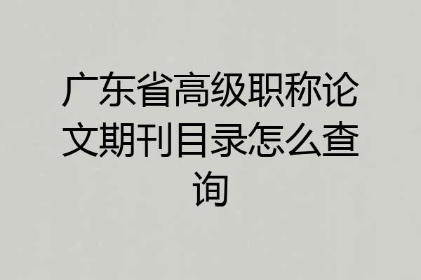 广东省高级职称论文期刊目录怎么查询