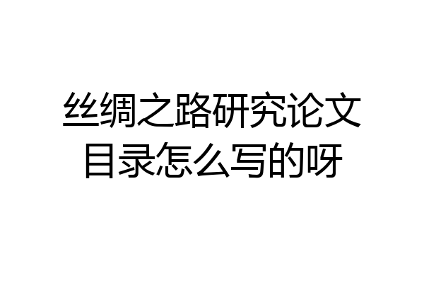 丝绸之路研究论文目录怎么写的呀