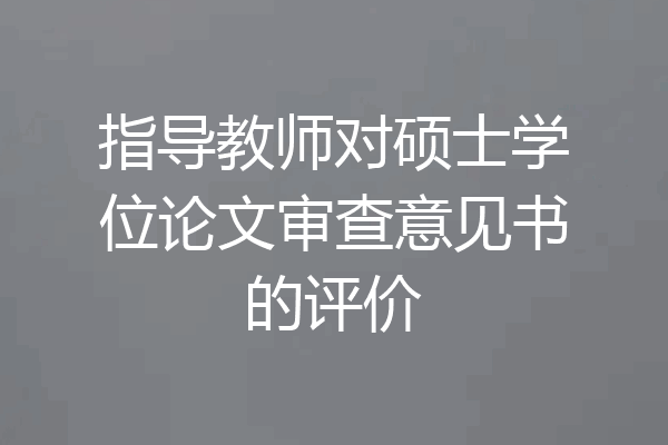 指导教师对硕士学位论文审查意见书的评价