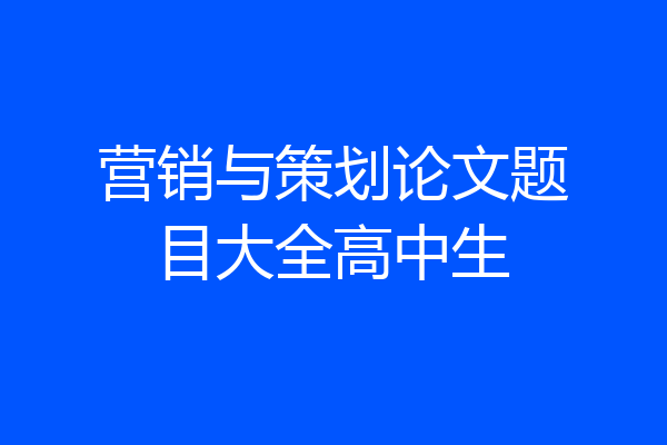 营销与策划论文题目大全高中生