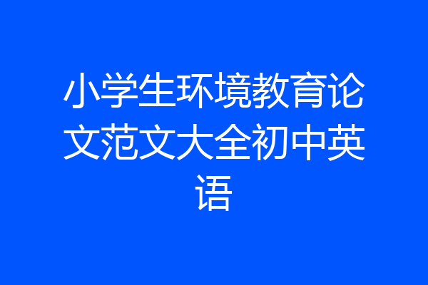 小学生环境教育论文范文大全初中英语