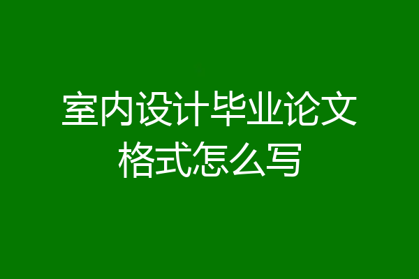 室内设计毕业论文格式怎么写