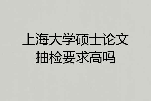 上海大学硕士论文抽检要求高吗