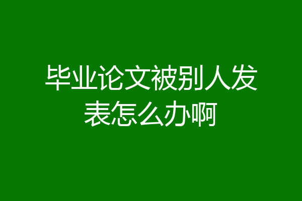 毕业论文被别人发表怎么办啊