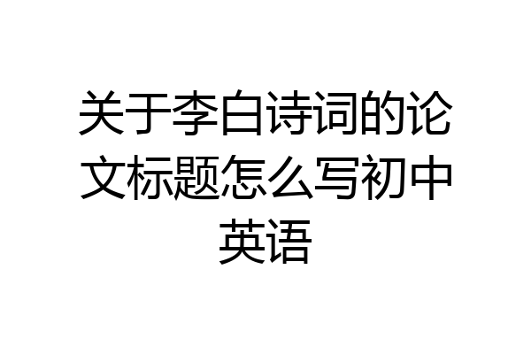 关于李白诗词的论文标题怎么写初中英语