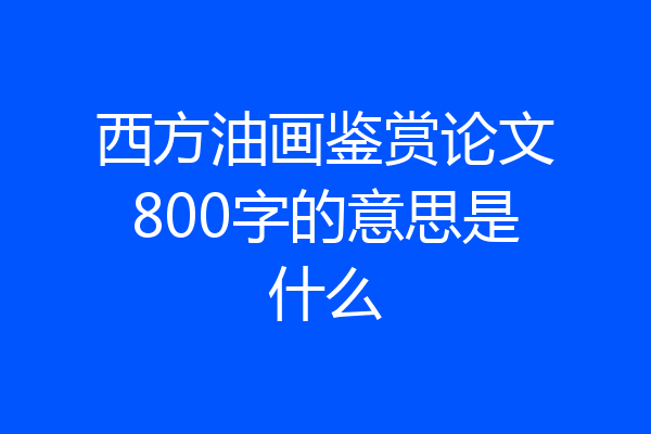 西方油画鉴赏论文800字的意思是什么
