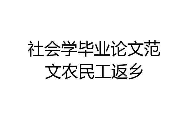 社会学毕业论文范文农民工返乡