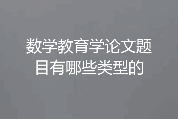 数学教育学论文题目有哪些类型的