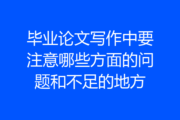 毕业论文写作中要注意哪些方面的问题和不足的地方