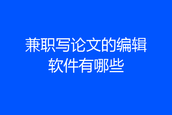 兼职写论文的编辑软件有哪些
