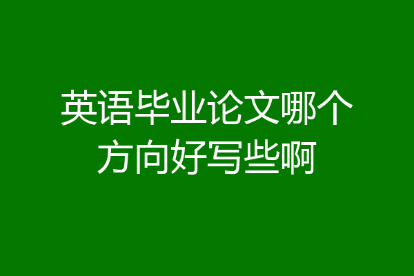 英语毕业论文哪个方向好写些啊