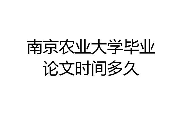 南京农业大学毕业论文时间多久