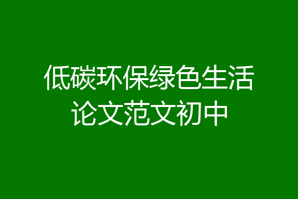 低碳环保绿色生活论文范文初中